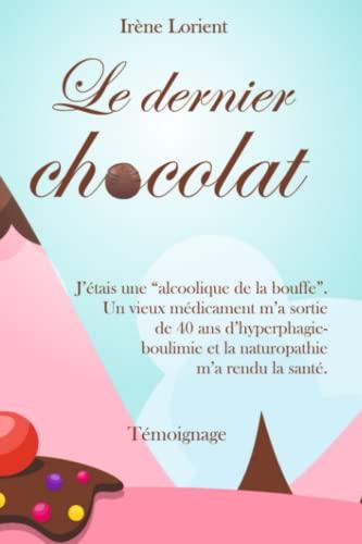 Le dernier chocolat: J'étais une "alcoolique de la bouffe". Un vieux médicament m'a sortie de 40 ans d'hyperphagie-boulimie et la Naturopathie m'a rendu la santé. (Le tour de ma santé)