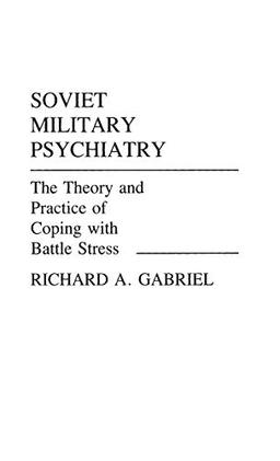 Soviet Military Psychiatry: The Theory and Practice of Coping With Battle Stress (Contributions in Military Studies)