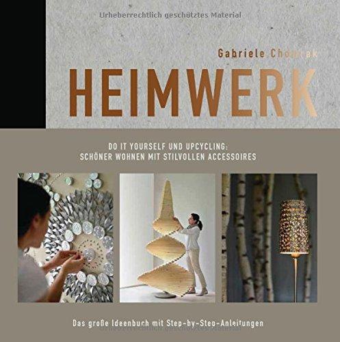 Heimwerk - Do it yourself und Upcycling: Schöner wohnen mit stilvollen Accessoires. Das große Ideenbuch mit Step-by-Step-Anleitungen.