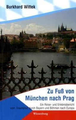 Zu Fuß von München nach Prag: Ein Reise- und Erlebnisbericht vom Traumpfad durch Bayern und Böhmen nach Europa