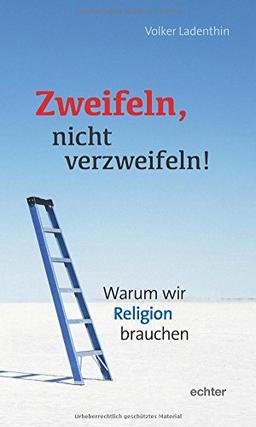 Zweifeln, nicht verzweifeln!: Warum wir Religion brauchen