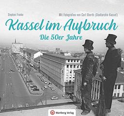 Kassel im Aufbruch - Die 50er Jahre: Mit Fotografien von Carl Eberth (Stadtarchiv Kassel)