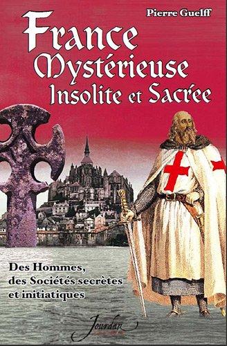 France mystérieuse, insolite et sacrée. Des hommes, des sociétés secrètes et initiatiques