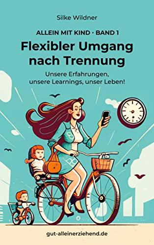 Flexibler Umgang nach Trennung: Unsere Erfahrungen, unsere Learnings, unser Leben! (Allein mit Kind)