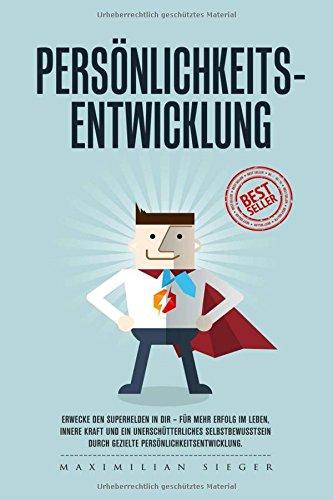 Persönlichkeitsentwicklung: Erwecke den Superhelden in Dir - für mehr Erfolg im Leben, innere Kraft und ein unerschütterliches Selbstbewusstsein durch gezielte Persönlichkeitsentwicklung.