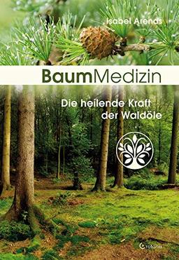 Baummedizin: Die heilende Kraft der Waldöle. Eine neue Dimension der Baumheilkunde.  Die Kraftessenzen der Bäume für  die seelisch-körperliche Heilung einsetzen!