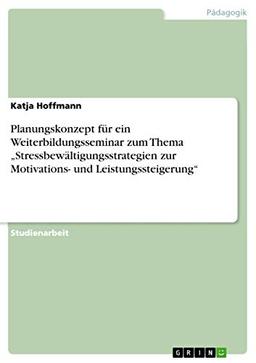 Planungskonzept für ein Weiterbildungsseminar zum Thema ¿Stressbewältigungsstrategien zur Motivations- und Leistungssteigerung¿