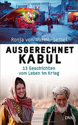 Ausgerechnet Kabul: 13 Geschichten vom Leben im Krieg