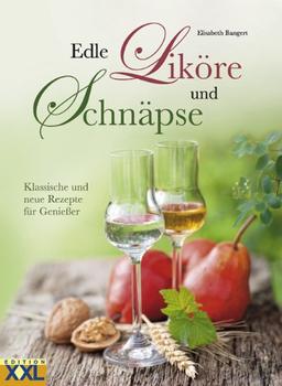 Edle Liköre und Schnäpse: Klassische und neue Rezepte für Genießer