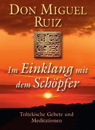 Im Einklang mit dem Schöpfer: Toltekische Gebete und Meditationen