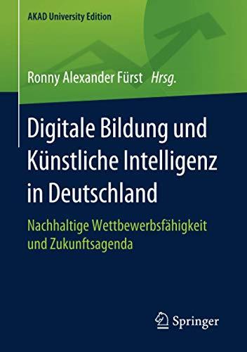 Digitale Bildung und Künstliche Intelligenz in Deutschland: Nachhaltige Wettbewerbsfähigkeit und Zukunftsagenda (AKAD University Edition)