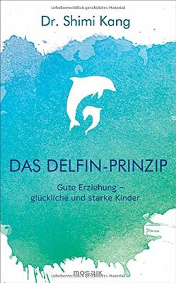 Das Delfin-Prinzip: Gute Erziehung - glückliche und starke Kinder