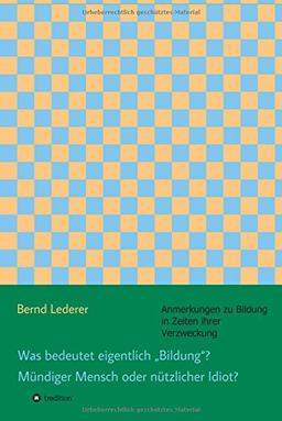 Was bedeutet eigentlich "Bildung"? Mündiger Mensch oder nützlicher Idiot?: Anmerkungen zu Bildung in Zeiten ihrer Verzweckung