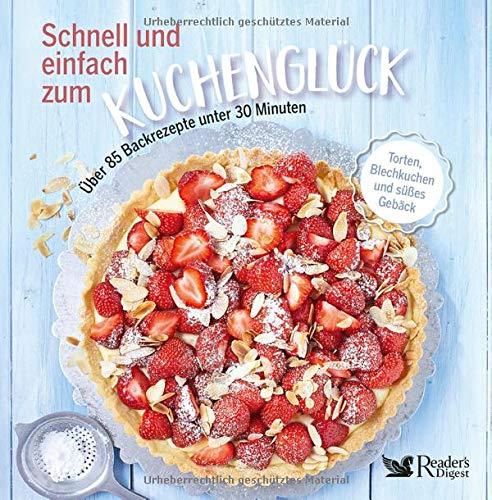 Schnell und einfach zum Kuchenglück: Über 85 Backrezepte unter 30 Minuten - Torten, Blechkuchen und süßes Gebäck