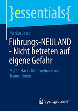 Führungs-NEULAND - Nicht betreten auf eigene Gefahr: Mit 11 Hacks Unternehmen und Teams führen (essentials)