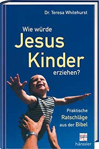 Wie würde Jesus Kinder erziehen? Praktische Ratschläge aus der Bibel