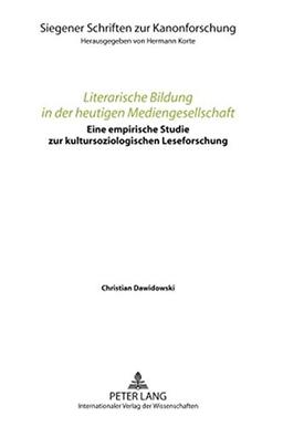 Literarische Bildung in der heutigen Mediengesellschaft: Eine empirische Studie zur kultursoziologischen Leseforschung (Siegener Schriften zur Kanonforschung)