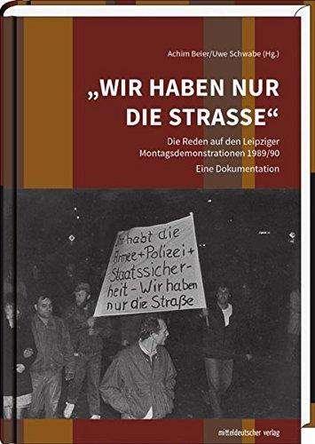 »Wir haben nur die Straße«: Die Reden auf den Leipziger Montagsdemonstrationen 1989/90 - Eine Dokumentation