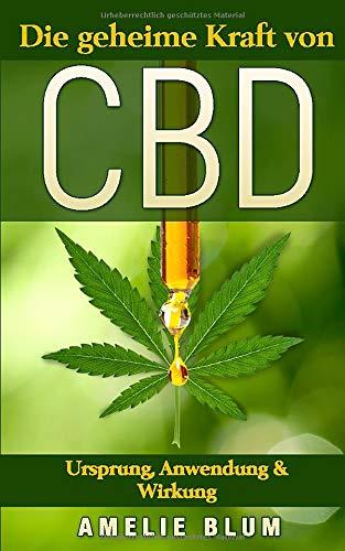 CBD: Die geheime Kraft von CBD - Ursprung, Anwendung & Wirkung: Was Sie alles über CBD wissen sollten und wie Sie CBD bei Schmerzen, Stress, Schlafstörungen und Depressionen effizient anwenden können