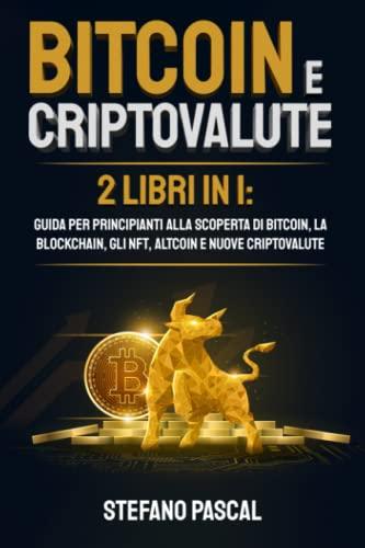 BITCOIN E CRIPTOVALUTE: 2 libri in 1: Guida per Principianti alla Scoperta di Bitcoin, la Blockchain, gli NFT, Altcoin e Nuove Criptovalute