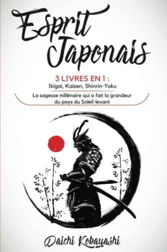 Esprit Japonais: 3 livres en 1 : Ikigai, Kaizen, Shinrin-Yoku. La sagesse millénaire qui a fait la grandeur du pays du Soleil-levant