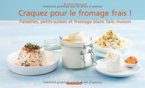 Craquez pour le fromage frais ! : faisselles, petits-suisses et fromage blanc faits maison