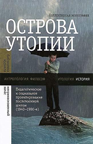 Ostrova utopii. Pedagogicheskoe i sotsialnoe proektirovanie poslevoennoy shkoly (1940-1980)