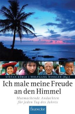 Ich male meine Freude an den Himmel: Mutmachende Andachten für jeden Tag des Jahres