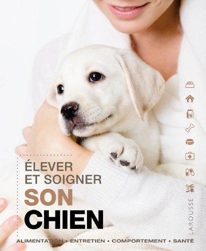 Elever et soigner son chien : alimentation, entretien, comportement, santé