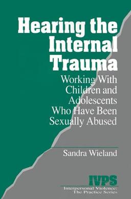 Hearing the Internal Trauma: Working with Children and Adolescents Who Have Been Sexually Abused (Interpersonal Violence Practice Series, Band 17)