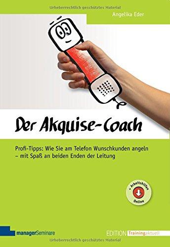 Der Akquise-Coach: Profi-Tipps: Wie Sie am Telefon Wunschkunden angeln - mit Spaß an beiden Enden der Leitung (Edition Training aktuell)