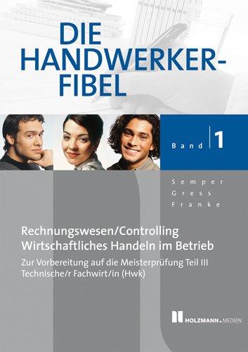 Die Handwerker-Fibel 01: Für die praxisnahe Vorbereitung auf die Meisterprüfung Teil III/Prüfung Techn.Fachwirt/in (HWK) Grundlagen des Rechnungswesen ... im Betrieb mit Übungs-und Prüfungsaufgaben