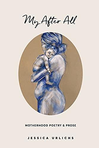 My After All: Poetry and Prose for Mothers (Jessica Urlichs: Early Motherhood Poetry and Prose Collection, Band 3)