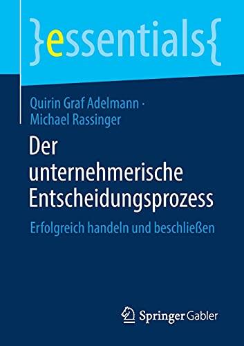 Der unternehmerische Entscheidungsprozess: Erfolgreich handeln und beschließen (essentials)