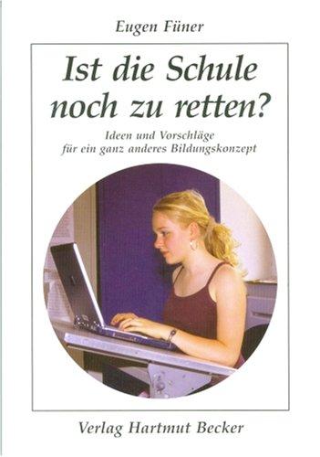 Ist die Schule noch zu retten?: Ideen und Vorschläge für ein ganz anderes Bildungskonzept