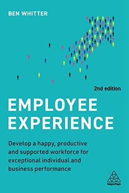 Employee Experience: Develop a Happy, Productive and Supported Workforce for Exceptional Individual and Business Performance