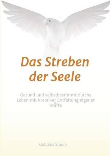 Das Streben der Seele: Gesund und selbstbestimmt durchs Leben mit kreativer Entfaltung eigener Kräfte