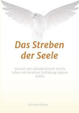 Das Streben der Seele: Gesund und selbstbestimmt durchs Leben mit kreativer Entfaltung eigener Kräfte