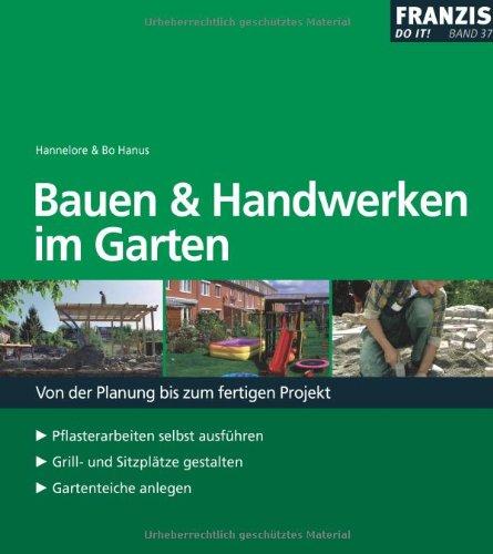 Bauen und Handwerken im Garten: Von der Planung bis zum fertigen Projekt. Pflasterarbeiten selbst ausführen - Grill- und Sitzplätze gestalten - Gartenteiche anlegen