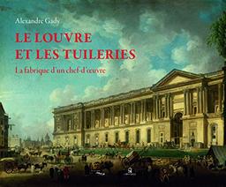 Le Louvre et les Tuileries : la fabrique d'un chef-d'oeuvre