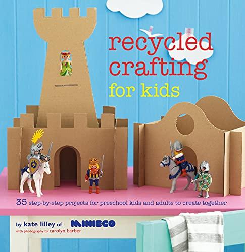 Recycled Crafting for Kids: 35 Step-by-Step Projects for Reschool Kids and Adults to Create Together