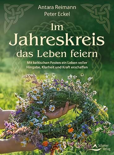 Im Jahreskreis das Leben feiern: Mit keltischen Festen ein Leben voller Hingabe, Klarheit und Kraft erschaffen