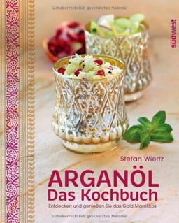 Arganöl - Das Kochbuch: Entdecken und genießen Sie das Gold Marokkos