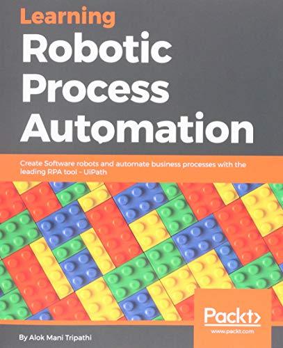 Learning Robotic Process Automation: Create Software robots and automate business processes with the leading RPA tool – UiPath (English Edition)