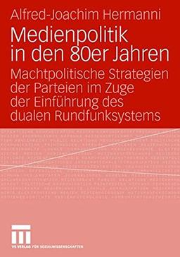 Medienpolitik in den 80er Jahren: Machtpolitische Strategien der Parteien im Zuge der Einführung des dualen Rundfunksystems