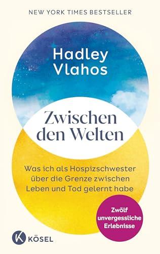 Zwischen den Welten: Was ich als Hospizschwester über die Grenze zwischen Leben und Tod gelernt habe. Zwölf unvergessliche Erlebnisse - Der New-York-Times-Bestseller von @nursehadley