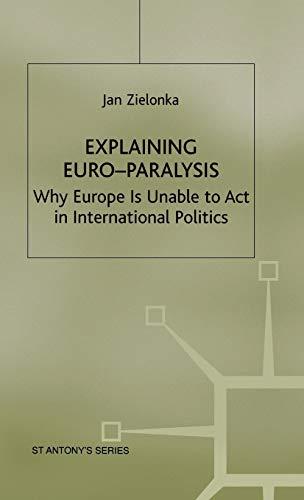 Explaining Euro-Paralysis: Why Europe is Unable to Act in International Politics (St Antony's Series)