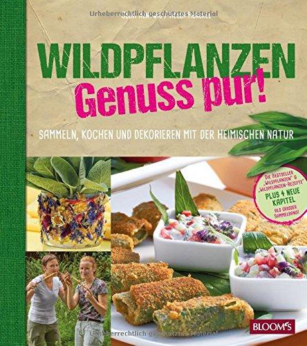 Wildpflanzen - Genuss pur!: Sammeln, Kochen und Dekorieren mit der heimischen Natur