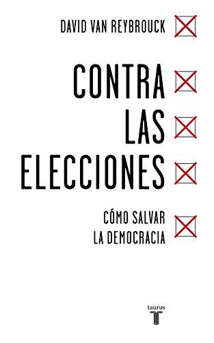 Contra las elecciones /Against Elections: The case for democracy: Como salvar la democracia: Cómo salvar la democracia (Política)