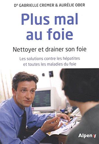 Plus mal au foie : nettoyer et drainer son foie : les solutions contre les hépatites et toutes les maladies du foie